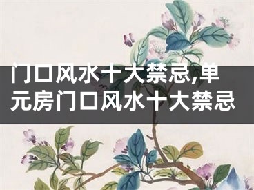 门口风水十大禁忌,单元房门口风水十大禁忌