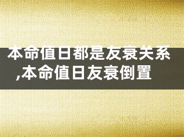 本命值日都是友衰关系,本命值日友衰倒置