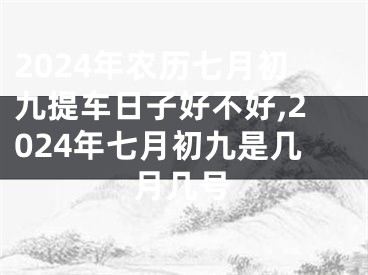 2024年农历七月初九提车日子好不好,2024年七月初九是几月几号
