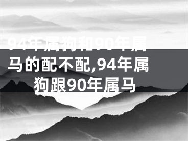 94年属狗和90年属马的配不配,94年属狗跟90年属马