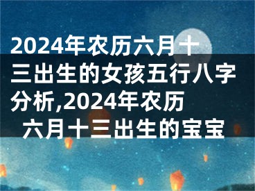 2024年农历六月十三出生的女孩五行八字分析,2024年农历六月十三出生的宝宝