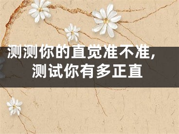 测测你的直觉准不准,测试你有多正直