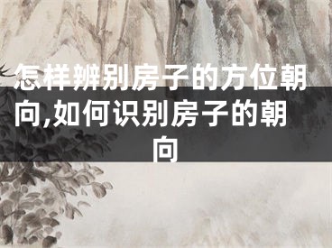 怎样辨别房子的方位朝向,如何识别房子的朝向