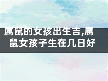 属鼠的女孩出生吉,属鼠女孩子生在几日好