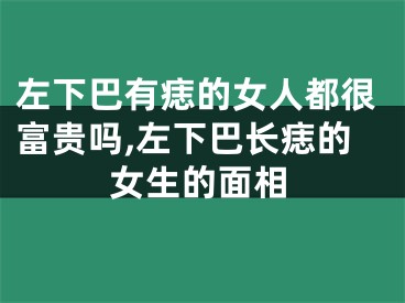 左下巴有痣的女人都很富贵吗,左下巴长痣的女生的面相