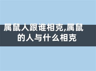 属鼠人跟谁相克,属鼠的人与什么相克
