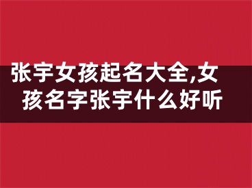 张宇女孩起名大全,女孩名字张宇什么好听