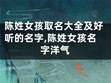 陈姓女孩取名大全及好听的名字,陈姓女孩名字洋气
