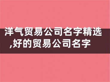 洋气贸易公司名字精选,好的贸易公司名字