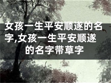 女孩一生平安顺遂的名字,女孩一生平安顺遂的名字带草字