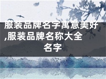 服装品牌名字寓意美好,服装品牌名称大全 名字