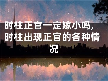 时柱正官一定嫁小吗,时柱出现正官的各种情况