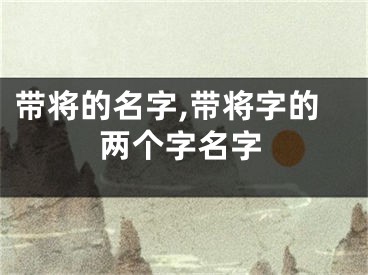 带将的名字,带将字的两个字名字