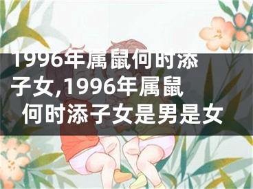 1996年属鼠何时添子女,1996年属鼠何时添子女是男是女