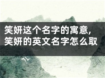 笑妍这个名字的寓意,笑妍的英文名字怎么取