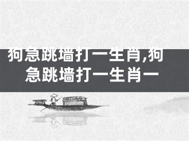 狗急跳墙打一生肖,狗急跳墙打一生肖一