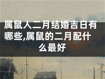 属鼠人二月结婚吉日有哪些,属鼠的二月配什么最好
