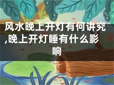 风水晚上开灯有何讲究,晚上开灯睡有什么影响