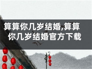 算算你几岁结婚,算算你几岁结婚官方下载