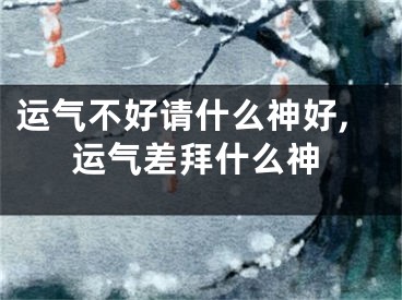 运气不好请什么神好,运气差拜什么神