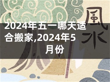 2024年五一哪天适合搬家,2024年5月份