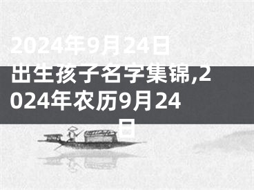 2024年9月24日出生孩子名字集锦,2024年农历9月24日