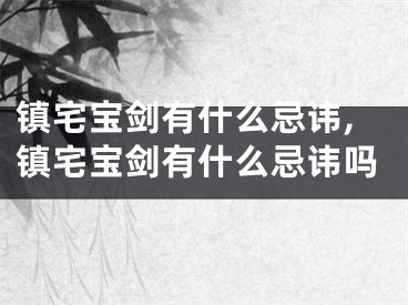 镇宅宝剑有什么忌讳,镇宅宝剑有什么忌讳吗