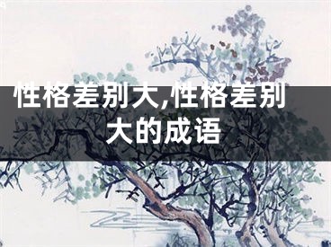 性格差别大,性格差别大的成语