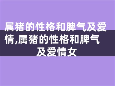 属猪的性格和脾气及爱情,属猪的性格和脾气及爱情女
