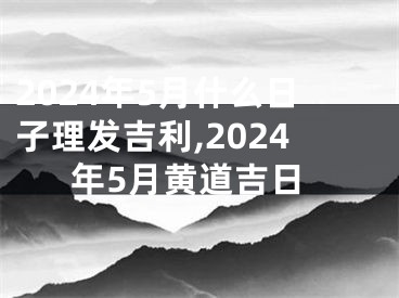 2024年5月什么日子理发吉利,2024年5月黄道吉日