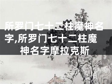 所罗门七十二柱魔神名字,所罗门七十二柱魔神名字摩拉克斯