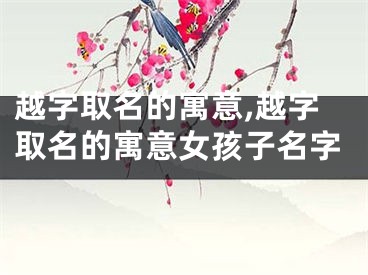 越字取名的寓意,越字取名的寓意女孩子名字