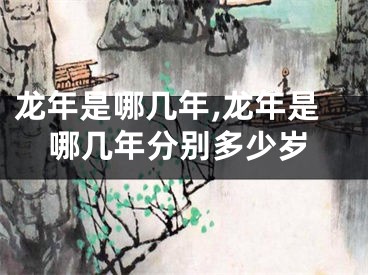 龙年是哪几年,龙年是哪几年分别多少岁