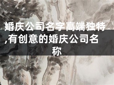 婚庆公司名字高端独特,有创意的婚庆公司名称