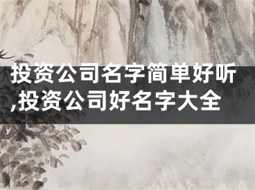 投资公司名字简单好听,投资公司好名字大全