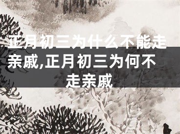正月初三为什么不能走亲戚,正月初三为何不走亲戚