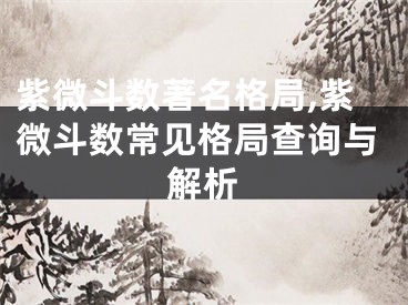 紫微斗数著名格局,紫微斗数常见格局查询与解析
