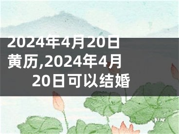 2024年4月20日黄历,2024年4月20日可以结婚