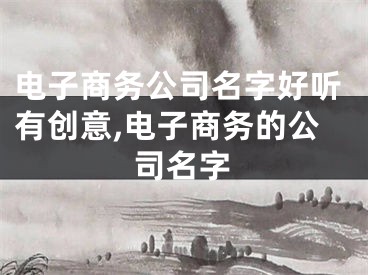 电子商务公司名字好听有创意,电子商务的公司名字