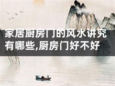 家居厨房门的风水讲究有哪些,厨房门好不好