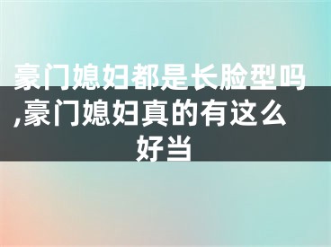 豪门媳妇都是长脸型吗,豪门媳妇真的有这么好当