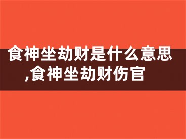 食神坐劫财是什么意思,食神坐劫财伤官