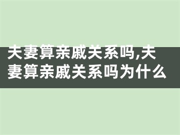 夫妻算亲戚关系吗,夫妻算亲戚关系吗为什么