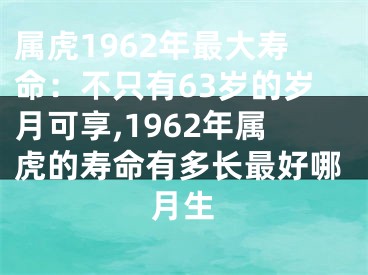 属虎1962年最大寿命：不只有63岁的岁月可享,1962年属虎的寿命有多长最好哪月生
