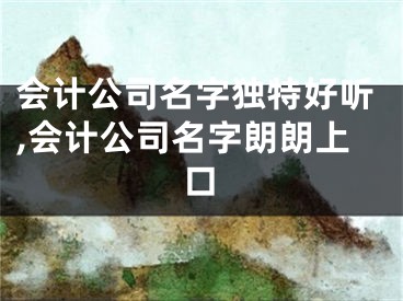 会计公司名字独特好听,会计公司名字朗朗上口