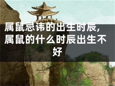属鼠忌讳的出生时辰,属鼠的什么时辰出生不好
