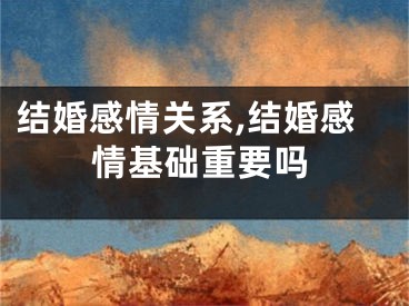 结婚感情关系,结婚感情基础重要吗