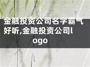 金融投资公司名字霸气好听,金融投资公司logo