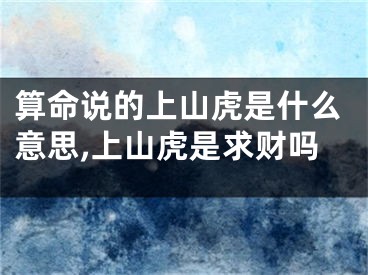 算命说的上山虎是什么意思,上山虎是求财吗