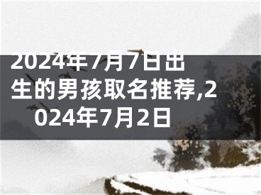2024年7月7日出生的男孩取名推荐,2024年7月2日